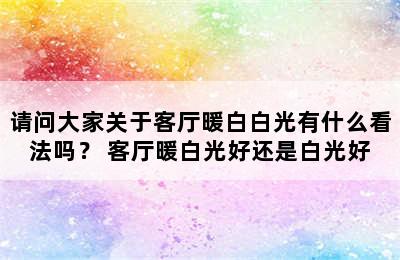 请问大家关于客厅暖白白光有什么看法吗？ 客厅暖白光好还是白光好